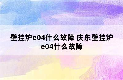 壁挂炉e04什么故障 庆东壁挂炉e04什么故障